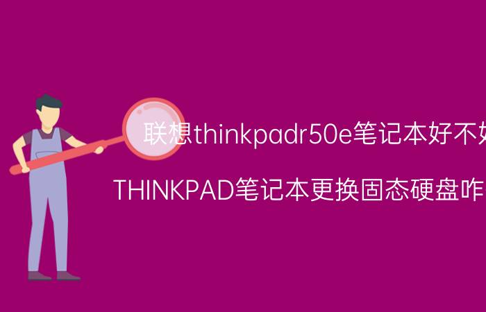 联想thinkpadr50e笔记本好不好 THINKPAD笔记本更换固态硬盘咋整丫？